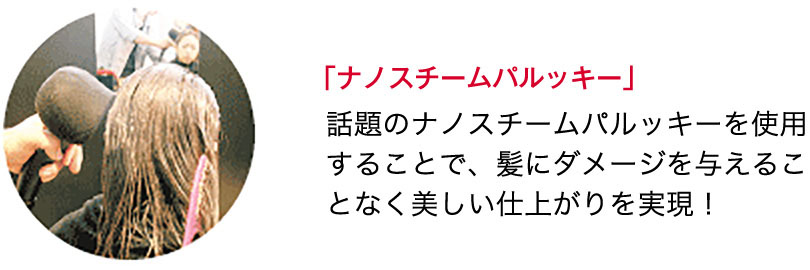 「ナノスチームバルッキー」話題のナノスチームパルッキーを使用することで、髪にダメージを与えることなく美しい仕上がりを実現！